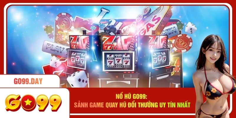 Nổ Hũ Go99 - Sảnh Game Quay Hũ Đổi Thưởng Uy Tín Nhất